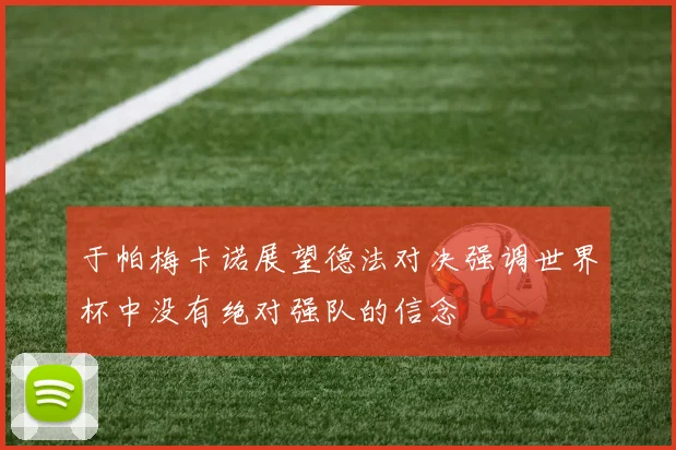 于帕梅卡诺展望德法对决强调世界杯中没有绝对强队的信念