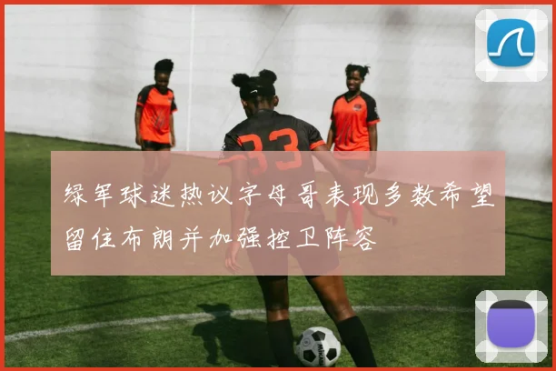 绿军球迷热议字母哥表现多数希望留住布朗并加强控卫阵容
