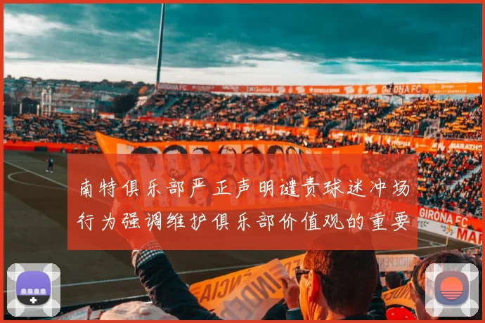 南特俱乐部严正声明谴责球迷冲场行为强调维护俱乐部价值观的重要性