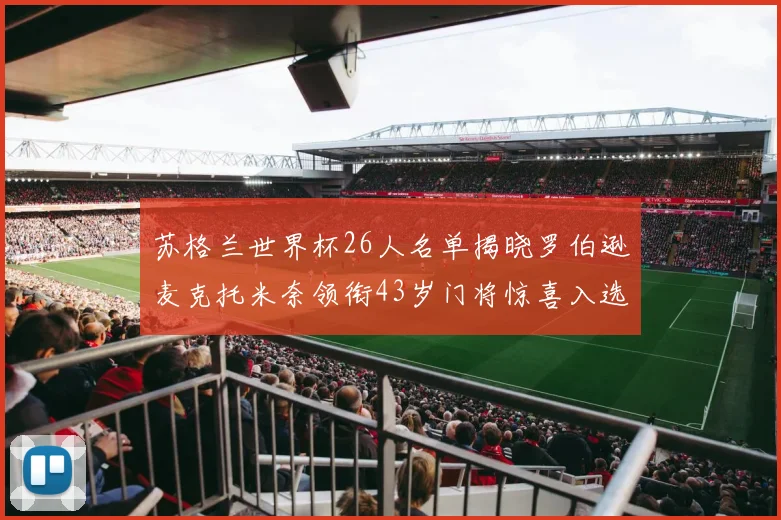 苏格兰世界杯26人名单揭晓罗伯逊麦克托米奈领衔43岁门将惊喜入选