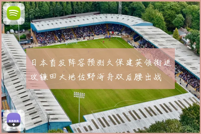 日本首发阵容预测久保建英领衔进攻镰田大地佐野海舟双后腰出战